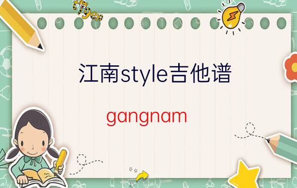 江南style吉他谱(gangnam（style) 郑成河）